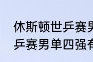 休斯顿世乒赛男单四强都有谁？（世乒赛男单四强有几个中国人？）