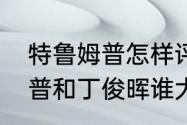 特鲁姆普怎样评价丁俊晖？（特鲁姆普和丁俊晖谁大？）