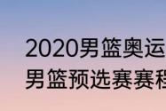 2020男篮奥运赛程？（2020年奥运男篮预选赛赛程？）