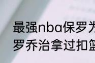 最强nba保罗为什么不能扣篮？（保罗乔治拿过扣篮大赛冠军吗？）