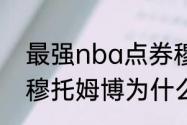 最强nba点券穆大叔值得培养吗？（穆托姆博为什么要叫穆大叔？）