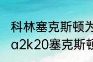 科林塞克斯顿为什么这么厉害？（nba2k20塞克斯顿厉害不？）