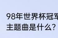 98年世界杯冠军是谁啊？（98FIFA的主题曲是什么？）