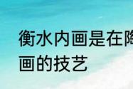 衡水内画是在陶罐还是鼻烟壶内壁绘画的技艺