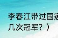 李春江带过国家队吗？（李春江拿过几次冠军？）