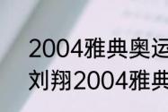 2004雅典奥运会刘翔跑步描写？（刘翔2004雅典运动会晋级过程？）