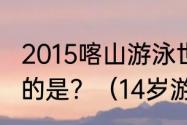 2015喀山游泳世锦赛mvp男女运动员的是？（14岁游泳世界冠军？）