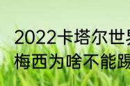 2022卡塔尔世界杯谁是最后一届？（梅西为啥不能踢欧洲杯？）