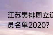 江苏男排周立迎多高？（江苏男排队员名单2020？）