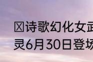 ​诗歌幻化女武神自在西游新伙伴战灵6月30日登场