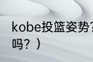 kobe投篮姿势？（科比是投篮制造者吗？）