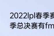 2022lpl春季赛冠军积分多少？（春季总决赛有fmvp吗？）