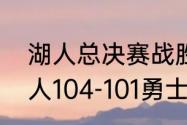 湖人总决赛战胜勇士是哪一年？（湖人104-101勇士是总决赛吗？）