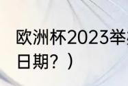 欧洲杯2023举办时间？（欧洲杯决赛日期？）