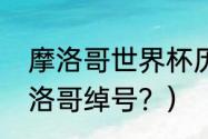 摩洛哥世界杯历史战绩？（世界杯摩洛哥绰号？）