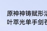 原神神铸赋形活动祈愿开启单手剑裁叶萃光单手剑苍古自由之誓概率UP