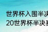 世界杯入围半决赛是什么意思？（2020世界杯半决赛什么时候？）