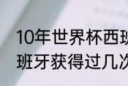 10年世界杯西班牙小组赛战绩？（西班牙获得过几次大力神杯？）