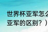 世界杯亚军怎么得？（世界杯季军和亚军的区别？）