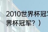 2010世界杯冠军是谁？（国际足联世界杯冠军？）