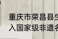 重庆市荣昌县生产哪种扇子技艺被列入国家级非遗名录