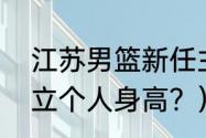 江苏男篮新任主教练是易立吗？（易立个人身高？）