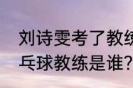 刘诗雯考了教练证么？（加拿大的乒乓球教练是谁？）