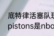 底特律活塞队现在变成哪个队了？（pistons是nba哪支球队？）