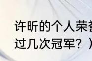 许昕的个人荣誉？（许昕总决赛获得过几次冠军？）