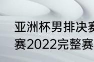 亚洲杯男排决赛是第几届？（男排联赛2022完整赛程？）