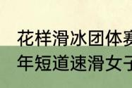 花样滑冰团体赛每队几个人？（2014年短道速滑女子1500米冠军？）