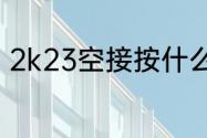 2k23空接按什么键？（2k怎么空接）