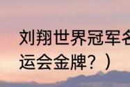 刘翔世界冠军名单？（刘翔有几个奥运会金牌？）