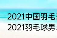 2021中国羽毛球男单排名前十名？（2021羽毛球男单世界排名一览？）