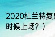 2020杜兰特复出时间？（杜兰特什么时候上场？）