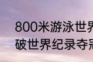 800米游泳世界纪录？（孙杨800米破世界纪录夺冠过程？）