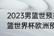 2023男篮世预赛亚洲出线规则？（男篮世界杯欧洲预选赛赛程？）