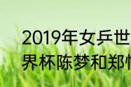 2019年女乒世界杯冠军？（2019世界杯陈梦和郑怡静谁胜了？）