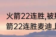 火箭22连胜,被那支球队终结的？（火箭22连胜麦迪上场时间？）