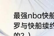 最强nba快船保罗值得入手吗？（保罗与快船续约了吗，具体合同是怎样的？）