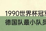 1990世界杯冠军是谁？（90年世界杯德国队最小队员？）