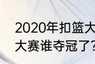 2020年扣篮大赛冠军？（2022扣篮大赛谁夺冠了？）