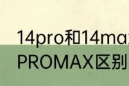 14pro和14max区别？（14PRO和14PROMAX区别）