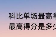 科比单场最高拿多少分？（科比单场最高得分是多少？）