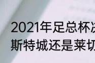 2021年足总杯决赛时间？（到底是莱斯特城还是莱切斯特城？）