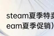 steam夏季特卖2023什么时间？（steam夏季促销）