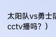 太阳队vs勇士队时间？（勇士vs太阳cctv播吗？）