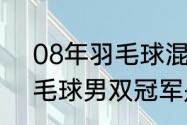 08年羽毛球混双冠军？（2012年羽毛球男双冠军是谁？）