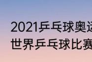 2021乒乓球奥运会几块金牌？（2021世界乒乓球比赛？）