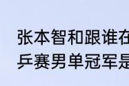 张本智和跟谁在一个半区？（57届世乒赛男单冠军是谁？）